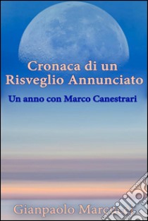 Cronaca di un Risveglio Annunciato. Un anno con Marco Canestrari. E-book. Formato Mobipocket ebook di Gianpaolo Marcucci