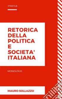 Retorica della politica e societa' italiana. E-book. Formato Mobipocket ebook di Mauro Sollazzo