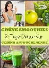 Grüne Smoothies - 2-Tage-Detox-Kur - Gesund am Wochenende. Smoothie-Fasten - Das Kurzzeit-Programm für Ihre Gesundheit. Entgiften, entschlacken, abnehmen. E-book. Formato Mobipocket ebook di Sophie Leiss