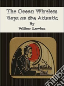 The ocean wireless boys on the Atlantic. E-book. Formato Mobipocket ebook di Wilbur Lawton