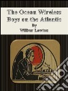 The ocean wireless boys on the Atlantic. E-book. Formato EPUB ebook di Wilbur Lawton