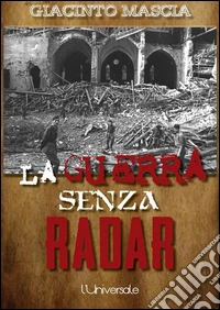 La guerra senza radar1935-1943, i vertici militari contro i radar italiani. E-book. Formato Mobipocket ebook