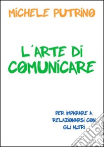 L'Arte di Comunicare. E-book. Formato EPUB ebook di Michele Putrino