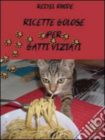 Ricette golose per gatti viziati. E-book. Formato EPUB ebook di Reiyel Rhode