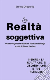 La realtà soggettiva. E-book. Formato Mobipocket ebook di Enrica Orecchia Traduce Steve Pavlina