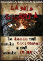 La mia libertà: La donna nel mondo occidentale e nel mondo islamico. E-book. Formato EPUB