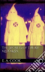 The secrets of the Ku Klux Klan. E-book. Formato Mobipocket