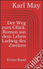 Der Weg zum Glück. Roman aus dem Leben Ludwig des Zweiten - Erster Band. E-book. Formato EPUB ebook