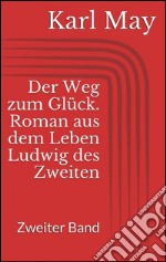 Der Weg zum Glück. Roman aus dem Leben Ludwig des Zweiten - Zweiter Band. E-book. Formato EPUB ebook