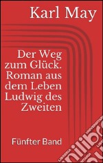 Der Weg zum Glück. Roman aus dem Leben Ludwig des Zweiten - Fünfter Band. E-book. Formato EPUB ebook