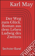 Der Weg zum Glück. Roman aus dem Leben Ludwig des Zweiten - Sechster Band. E-book. Formato EPUB ebook