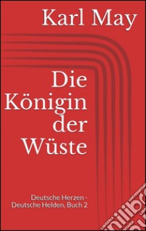 Die königin der wüste. Deutsche herzen - deutsche helden. E-book. Formato Mobipocket ebook di Karl May