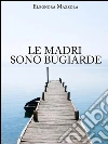 Le madri sono bugiarde. E-book. Formato Mobipocket ebook di Eleonora Mazzola