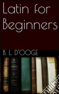 Latin for beginners. E-book. Formato Mobipocket ebook di Benjamin Leonard D'ooge