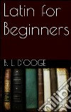 Latin for beginners. E-book. Formato EPUB ebook di Benjamin Leonard D&apos ooge