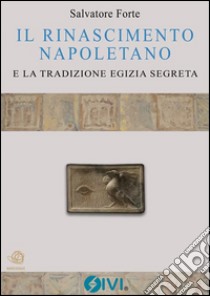 IL RINASCIMENTO NAPOLETANO e la tradizione egizia segreta. E-book. Formato Mobipocket ebook di Salvatore Forte