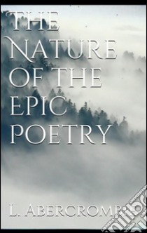 The nature of the epic poetry. E-book. Formato EPUB ebook di Lascelles Abercrombie