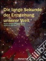 Die lange Sekunde der Entstehung unserer Welt - Warum wir Gott nicht sehen können und er uns nicht hört. E-book. Formato EPUB