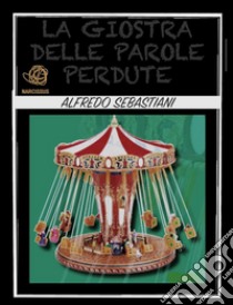 La giostra delle parole perdute. E-book. Formato PDF ebook di Alfredo Sebastiani