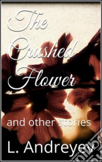 The Crushed Flower. E-book. Formato EPUB ebook di Leonid Andreyev