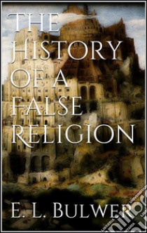 The History of a False Religion. E-book. Formato EPUB ebook di E. L. Bulwer