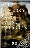 The History of a False Religion. E-book. Formato EPUB ebook di E. L. Bulwer