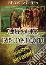 Le mie prigioni: La prigionia di Silvio Pellico nel carcere dello Spielberg. E-book. Formato EPUB ebook