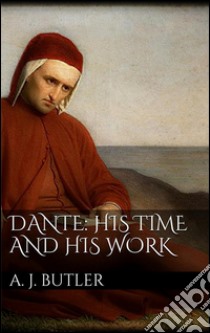 Dante: his times and his work. E-book. Formato EPUB ebook di Arthur John Butler