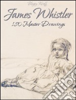 James Whistler: 180 master drawings. E-book. Formato EPUB