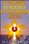 La cosmogonia dei Rosacroce o il cristianesimo mistico. E-book. Formato EPUB ebook di Max Heindel