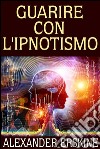 Guarire con l&apos;Ipnotismo. E-book. Formato EPUB ebook