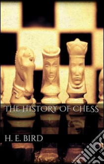 The history of chess. E-book. Formato EPUB ebook di H. E. Bird