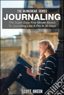 Journaling : The Super Easy Five Minute Basics To Journaling Like A Pro In 30 Days. E-book. Formato Mobipocket ebook di Scott Green