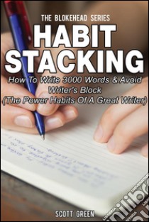 Habit Stacking: How To Write 3000 Words & Avoid Writer's Block (The Power Habits Of A Great Writer). E-book. Formato Mobipocket ebook di Scott Green