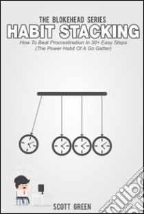 Habit Stacking: How To Beat Procrastination In 30+ Easy Steps (The Power Habit Of A Go Getter). E-book. Formato Mobipocket ebook di Scott Green