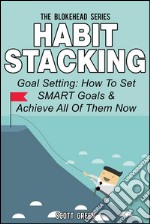 Habit Stacking: Goal Setting: How To Set SMART Goals & Achieve All Of Them Now. E-book. Formato EPUB ebook