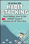 Habit Stacking: Goal Setting: How To Set SMART Goals & Achieve All Of Them Now. E-book. Formato EPUB ebook