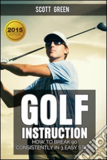 Golf Instruction : How To Break 90 Consistently In 3 Easy Steps. E-book. Formato EPUB ebook di Scott Green