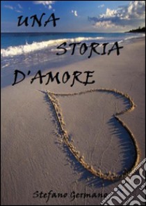 Una storia d'amore.. E-book. Formato Mobipocket ebook di Stefano Germano