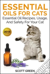 Essential Oils For Cats: Essential Oil Recipes, Usage, And Safety For Your Cat. E-book. Formato Mobipocket ebook di Scott Green