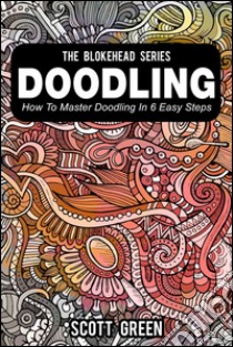 Doodling : How To Master Doodling In 6 Easy Steps. E-book. Formato EPUB ebook di Scott Green