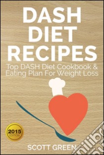 Dash Diet Recipes : Top DASH Diet Cookbook & Eating Plan For Weight Loss. E-book. Formato EPUB ebook di Scott Green