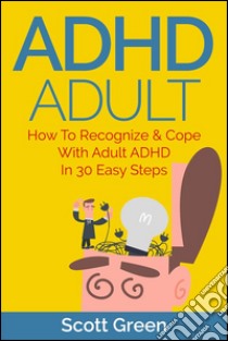 ADHD Adult : How To Recognize & Cope With Adult ADHD In 30 Easy Steps. E-book. Formato Mobipocket ebook di Scott Green