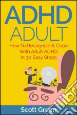 ADHD Adult : How To Recognize & Cope With Adult ADHD In 30 Easy Steps. E-book. Formato EPUB ebook