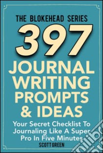 397 Journal Writing Prompts & Ideas : Your Secret Checklist To Journaling Like A Super Pro In Five Minutes. E-book. Formato Mobipocket ebook di Scott Green