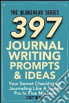 397 Journal Writing Prompts & Ideas : Your Secret Checklist To Journaling Like A Super Pro In Five Minutes. E-book. Formato EPUB ebook