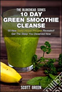 10 Day Green Smoothie Cleanse : 50 New Sleep Helper Recipes Revealed! Get The Sleep You Deserved Now. E-book. Formato EPUB ebook di Scott Green