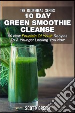 10 Day Green Smoothie Cleanse : 50 New Fountain Of Youth Recipes To A Younger Looking You Now. E-book. Formato EPUB ebook