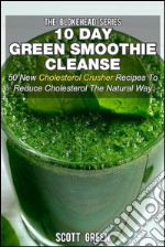 10 Day Green Smoothie Cleanse : 50 New Cholesterol Crusher Recipes To Reduce Cholesterol The Natural Way. E-book. Formato EPUB ebook