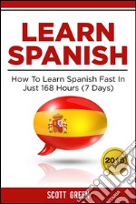 Learn Spanish : How To Learn Spanish Fast In Just 168 Hours (7 Days). E-book. Formato EPUB ebook